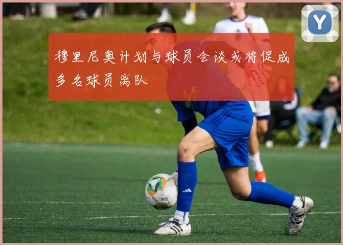 穆里尼奥计划与球员会谈或将促成多名球员离队