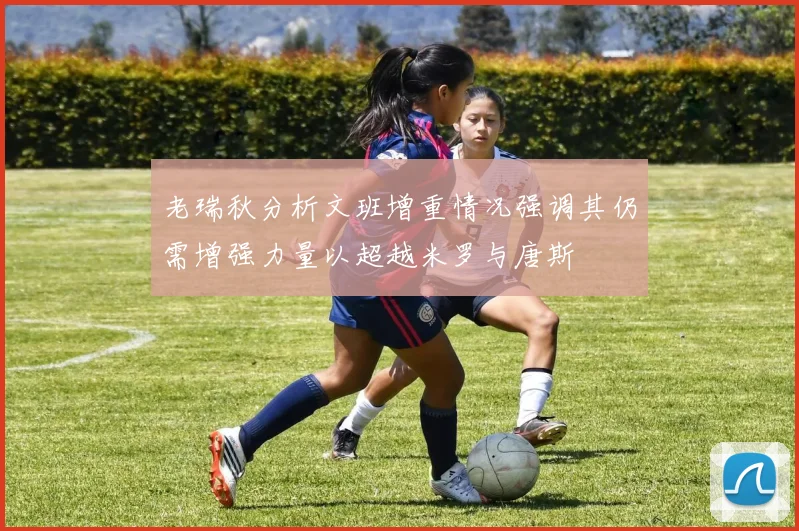 老瑞秋分析文班增重情况强调其仍需增强力量以超越米罗与唐斯