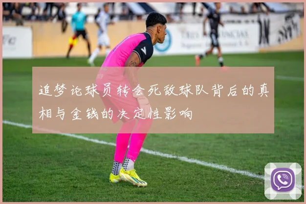 追梦论球员转会死敌球队背后的真相与金钱的决定性影响