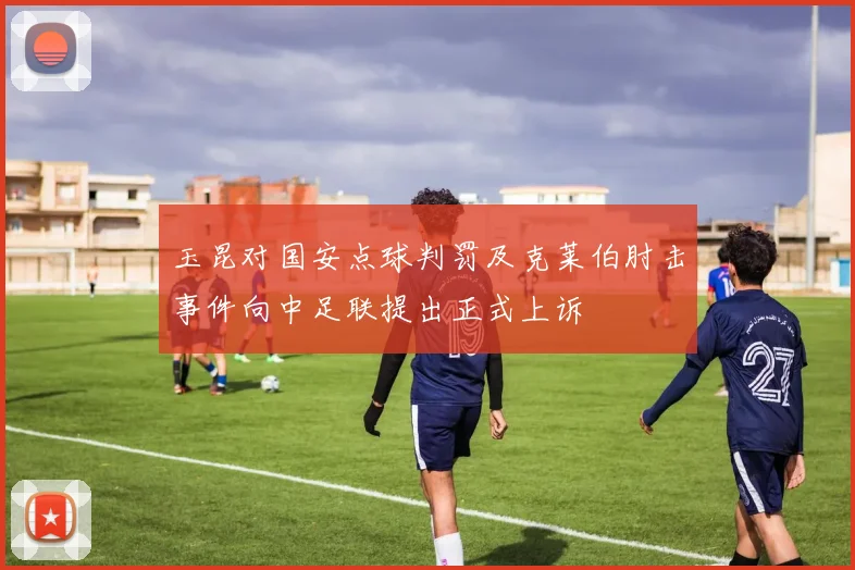 玉昆对国安点球判罚及克莱伯肘击事件向中足联提出正式上诉