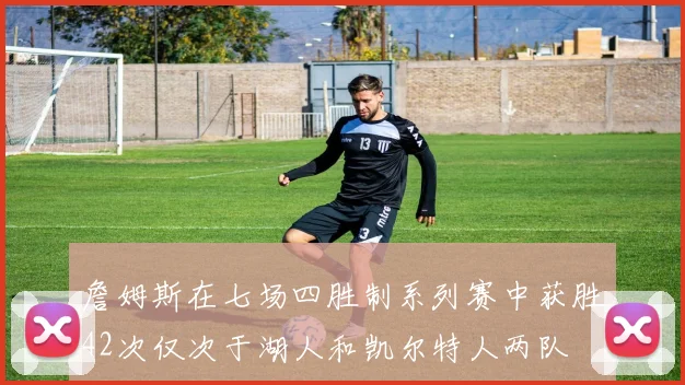 詹姆斯在七场四胜制系列赛中获胜42次仅次于湖人和凯尔特人两队