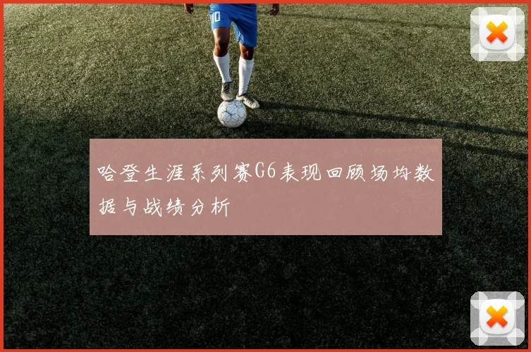 哈登生涯系列赛G6表现回顾场均数据与战绩分析