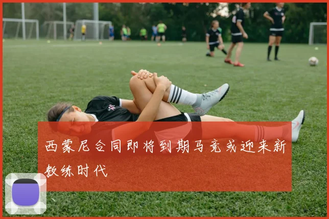 西蒙尼合同即将到期马竞或迎来新教练时代