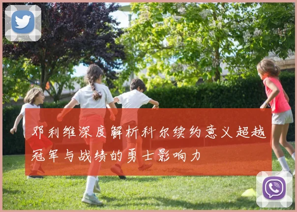 邓利维深度解析科尔续约意义超越冠军与战绩的勇士影响力