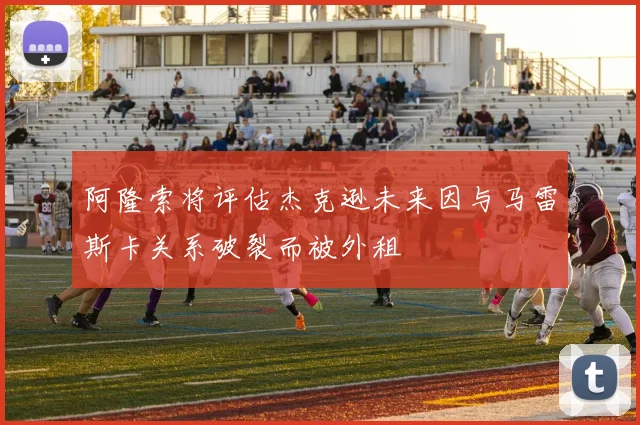 阿隆索将评估杰克逊未来因与马雷斯卡关系破裂而被外租